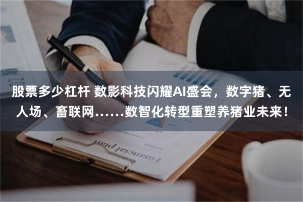 股票多少杠杆 数影科技闪耀AI盛会，数字猪、无人场、畜联网……数智化转型重塑养猪业未来！