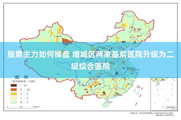 股票主力如何操盘 增城区两家基层医院升级为二级综合医院