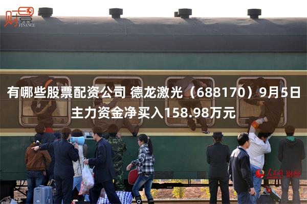 有哪些股票配资公司 德龙激光（688170）9月5日主力资金净买入158.98万元