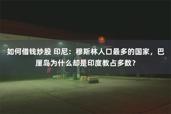 如何借钱炒股 印尼：穆斯林人口最多的国家，巴厘岛为什么却是印度教占多数？