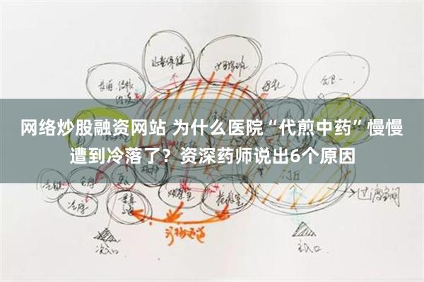 网络炒股融资网站 为什么医院“代煎中药”慢慢遭到冷落了？资深药师说出6个原因