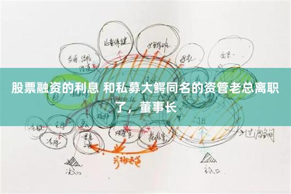 股票融资的利息 和私募大鳄同名的资管老总离职了，董事长