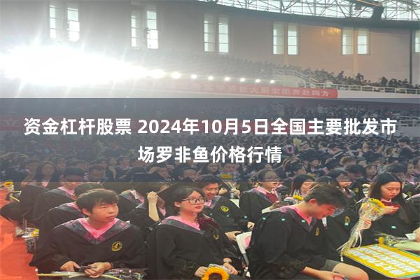 资金杠杆股票 2024年10月5日全国主要批发市场罗非鱼价格行情