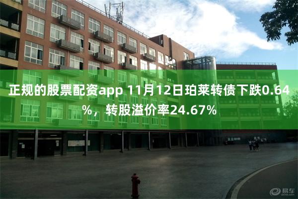 正规的股票配资app 11月12日珀莱转债下跌0.64%，转股溢价率24.67%