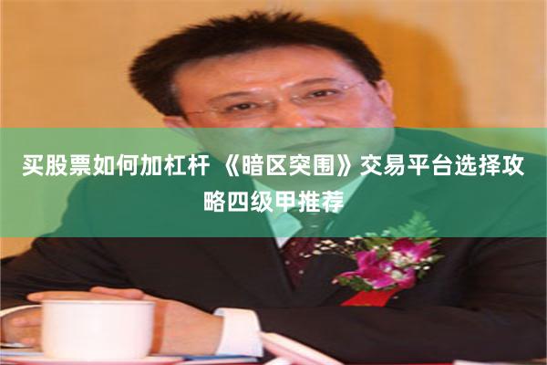 买股票如何加杠杆 《暗区突围》交易平台选择攻略四级甲推荐