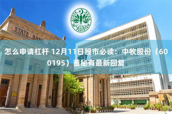 怎么申请杠杆 12月11日股市必读：中牧股份（600195）董秘有最新回复