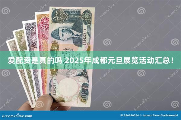 爱配资是真的吗 2025年成都元旦展览活动汇总！