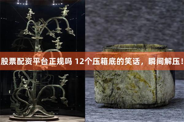 股票配资平台正规吗 12个压箱底的笑话，瞬间解压！