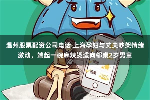 温州股票配资公司电话 上海孕妇与丈夫吵架情绪激动，端起一碗麻辣烫泼向邻桌2岁男童